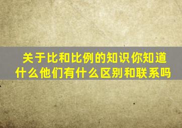 关于比和比例的知识你知道什么他们有什么区别和联系吗