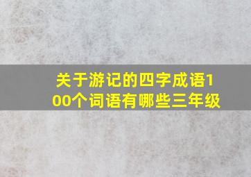 关于游记的四字成语100个词语有哪些三年级