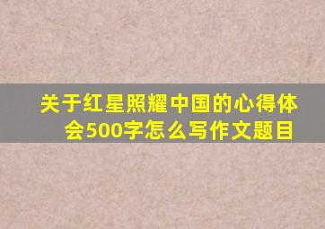 关于红星照耀中国的心得体会500字怎么写作文题目