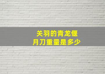 关羽的青龙偃月刀重量是多少