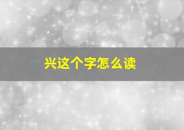 兴这个字怎么读