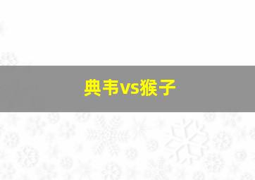 典韦vs猴子