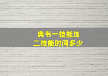 典韦一技能加二技能时间多少