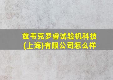 兹韦克罗睿试验机科技(上海)有限公司怎么样