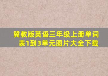 冀教版英语三年级上册单词表1到3单元图片大全下载