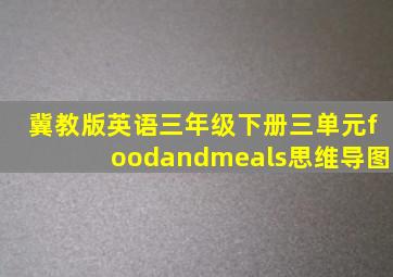 冀教版英语三年级下册三单元foodandmeals思维导图