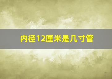 内径12厘米是几寸管