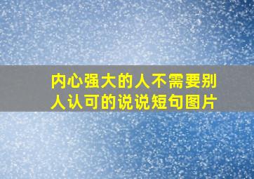 内心强大的人不需要别人认可的说说短句图片