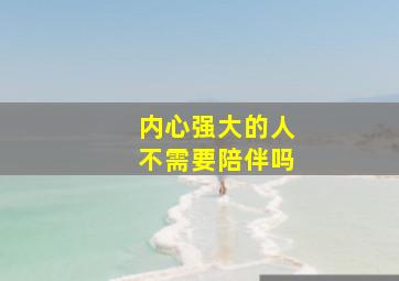 内心强大的人不需要陪伴吗