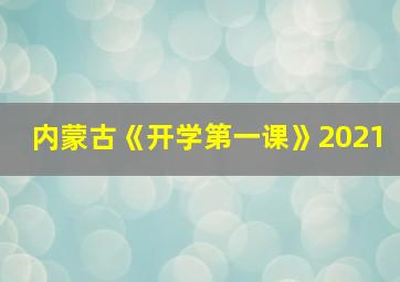 内蒙古《开学第一课》2021