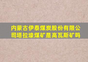 内蒙古伊泰煤炭股份有限公司塔拉壕煤矿是高瓦斯矿吗