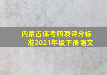 内蒙古体考四项评分标准2021年级下册语文