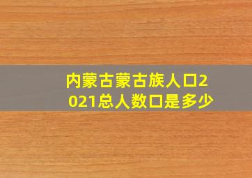 内蒙古蒙古族人口2021总人数口是多少