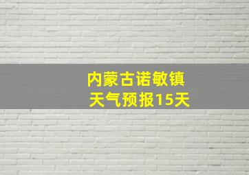 内蒙古诺敏镇天气预报15天