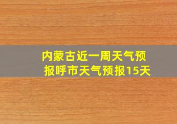 内蒙古近一周天气预报呼市天气预报15天