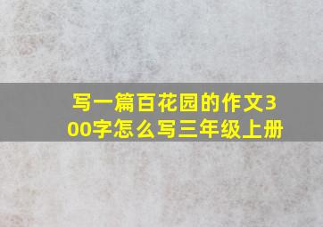 写一篇百花园的作文300字怎么写三年级上册