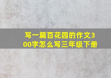 写一篇百花园的作文300字怎么写三年级下册