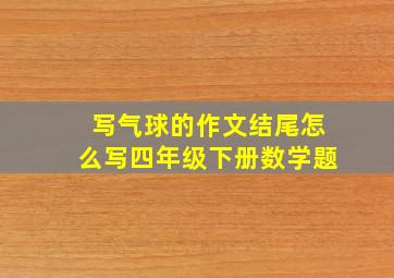 写气球的作文结尾怎么写四年级下册数学题