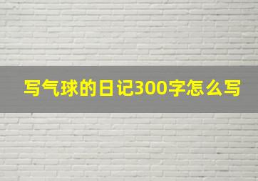 写气球的日记300字怎么写