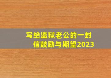 写给监狱老公的一封信鼓励与期望2023