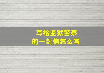 写给监狱警察的一封信怎么写