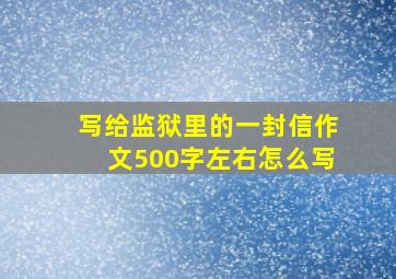 写给监狱里的一封信作文500字左右怎么写