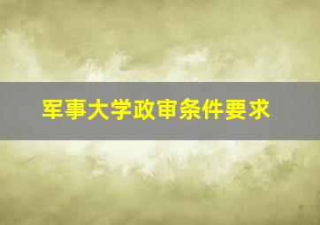 军事大学政审条件要求