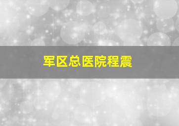 军区总医院程震