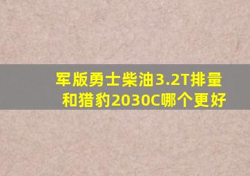 军版勇士柴油3.2T排量和猎豹2030C哪个更好