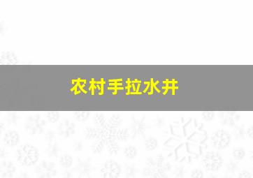 农村手拉水井