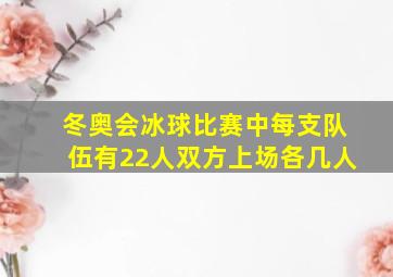 冬奥会冰球比赛中每支队伍有22人双方上场各几人