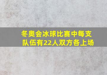 冬奥会冰球比赛中每支队伍有22人双方各上场