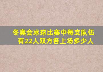 冬奥会冰球比赛中每支队伍有22人双方各上场多少人