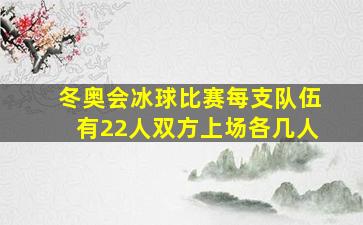 冬奥会冰球比赛每支队伍有22人双方上场各几人