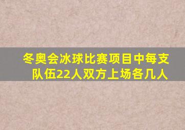 冬奥会冰球比赛项目中每支队伍22人双方上场各几人