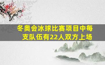 冬奥会冰球比赛项目中每支队伍有22人双方上场