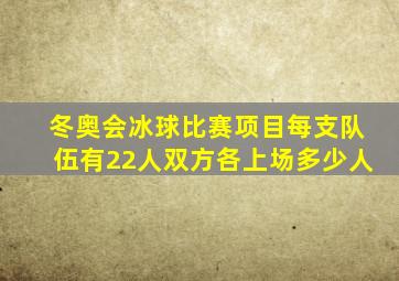 冬奥会冰球比赛项目每支队伍有22人双方各上场多少人