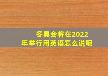 冬奥会将在2022年举行用英语怎么说呢