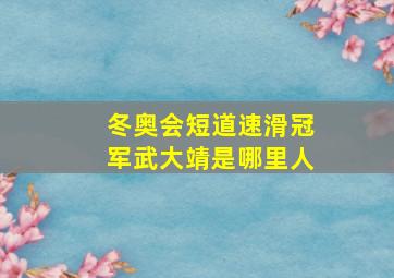 冬奥会短道速滑冠军武大靖是哪里人