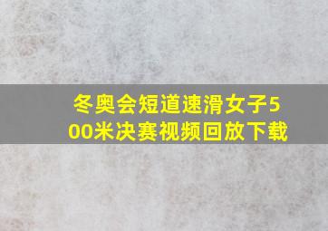 冬奥会短道速滑女子500米决赛视频回放下载