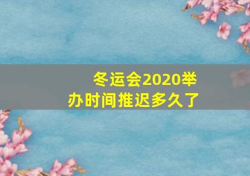 冬运会2020举办时间推迟多久了