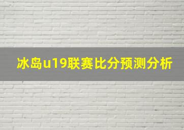 冰岛u19联赛比分预测分析