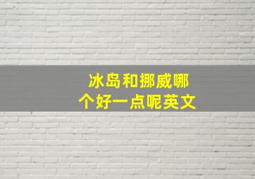 冰岛和挪威哪个好一点呢英文