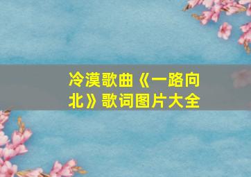 冷漠歌曲《一路向北》歌词图片大全