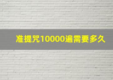 准提咒10000遍需要多久