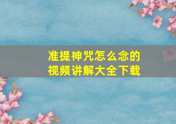 准提神咒怎么念的视频讲解大全下载