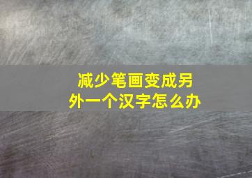 减少笔画变成另外一个汉字怎么办