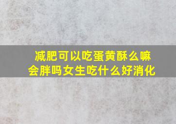 减肥可以吃蛋黄酥么嘛会胖吗女生吃什么好消化