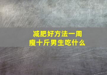 减肥好方法一周瘦十斤男生吃什么