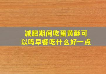 减肥期间吃蛋黄酥可以吗早餐吃什么好一点